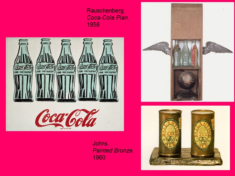 Rauschenberg.  Coca-Cola Plan.  1958 Johns.  Painted Bronze. 1960